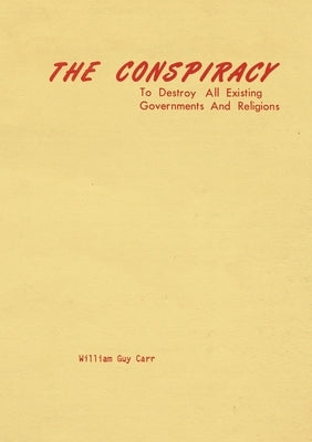 The Conspiracy to Destroy All Existing Governments and Religions by Carr, William Guy
