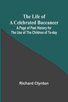 The Life of a Celebrated Buccaneer: A Page of Past History for the Use of the Children of To-day by Clynton, Richard