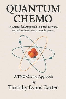 Quantum Chemo: A Quantified Approach to a path forward, beyond a Chemo-treatment impasse by Carter, Timothy Evans