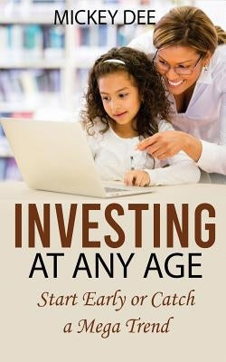Investing at Any Age: Start Early or Catch a Mega Trend by Dee, Mickey