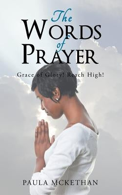 The Words of Prayer: Grace of Glory! Reach High! by McKethan, Paula