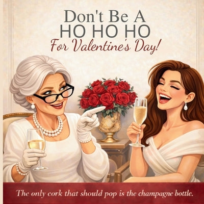 Don't Be a HO HO HO For Valentine's Day!: The Only Thing Getting Popped Should Be the Champagne Cork by Whyt, G'Bryella