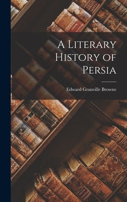 A Literary History of Persia by Browne, Edward Granville