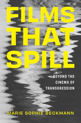 Films That Spill: Beyond the Cinema of Transgression by Beckmann, Marie Sophie