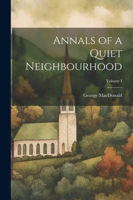 Annals of a Quiet Neighbourhood; Volume I by MacDonald, George