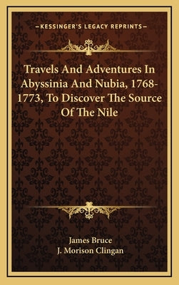 Travels and Adventures in Abyssinia and Nubia, 1768-1773, to Discover the Source of the Nile by Bruce, James