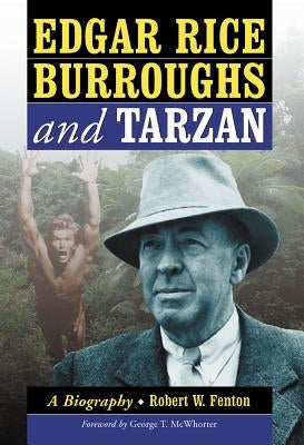 Edgar Rice Burroughs and Tarzan: A Biography of the Author and His Creation by Fenton, Robert W.