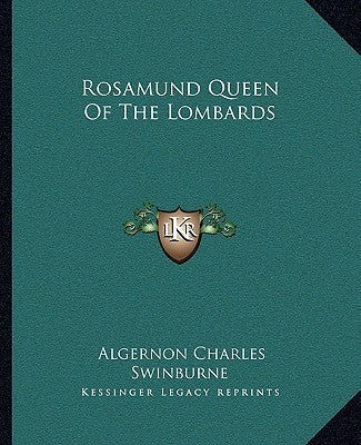Rosamund Queen Of The Lombards by Swinburne, Algernon Charles