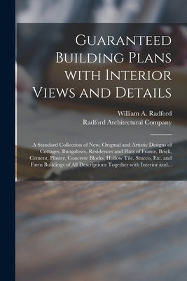 Guaranteed Building Plans With Interior Views and Details: a Standard Collection of New, Original and Artistic Designs of Cottages, Bungalows, Residen by Radford, William a. 1865-