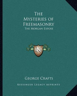 The Mysteries of Freemasonry: The Morgan Exposé by Crafts, George R.