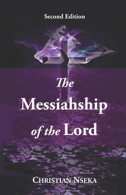 The Messiahship of the Lord: Introducing a New Perspective on the "Resurrection" of Jesus Christ by Nseka, Christian