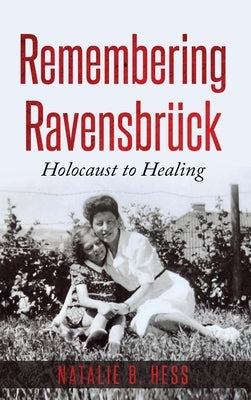 Remembering Ravensbrück: Holocaust to Healing by Hess