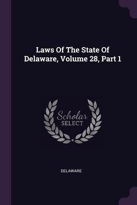 Laws Of The State Of Delaware, Volume 28, Part 1 by Delaware