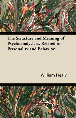 The Structure and Meaning of Psychoanalysis as Related to Personality and Behavior by Healy, William