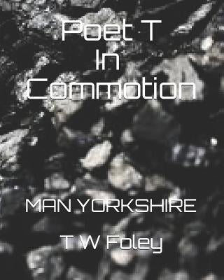 Poet T in Commotion: Man Yorkshire by Foley, T. W.