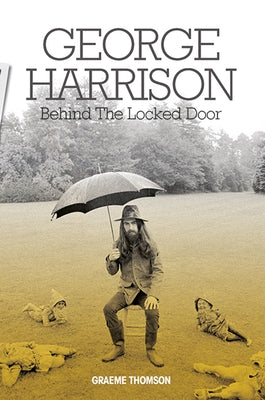 George Harrison: Behind the Locked Door by Thompson, Graeme