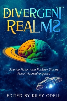 Divergent Realms: Science Fiction and Fantasy Stories About Neurodivergence by Odell, Riley