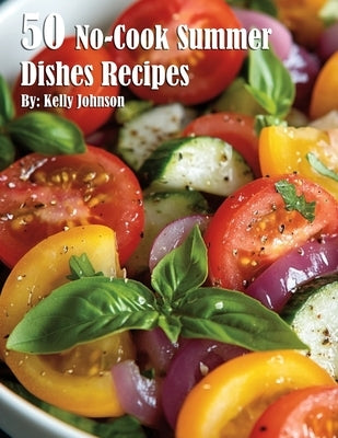 50 No-Cook Summer Dishes Recipes by Johnson, Kelly