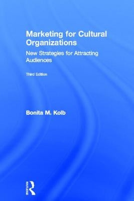 Marketing for Cultural Organizations: New Strategies for Attracting Audiences - Third Edition by Kolb, Bonita M.