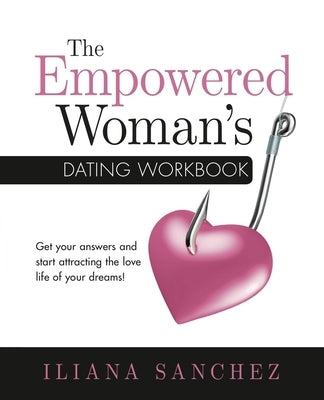 The Empowered Woman's Dating Workbook: Get your answers and start attracting the love life of your dreams by Sanchez, Iliana
