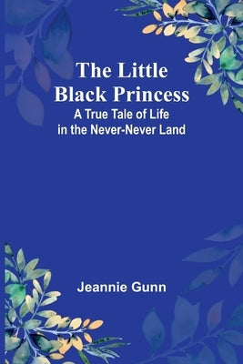 The Little Black Princess: A True Tale of Life in the Never-Never Land by Gunn, Jeannie