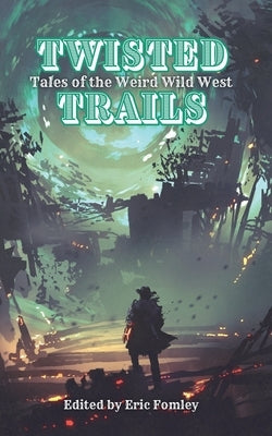 Twisted Trails: Tales of the Weird Wild West by Fomley, Eric