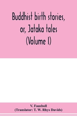 Buddhist birth stories, or, Jātaka tales: the oldest collection of folk-lore extant: being the Jātakatthavannanā (Volume I) by Fausboll, V.