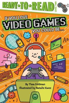 If You Love Video Games, You Could Be...: Ready-To-Read Level 2 by Feldman, Thea