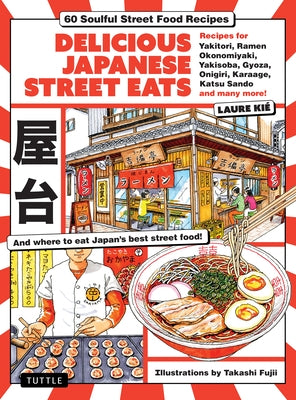 Delicious Japanese Street Eats: 60 Recipes for Soulful Street Food Favorites Like Yakisoba, Ramen, Okonomiyaki, Yakitori, Karaage, Onigiri, Katsu Sand by Kie, Laure