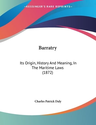 Barratry: Its Origin, History And Meaning, In The Maritime Laws (1872) by Daly, Charles Patrick