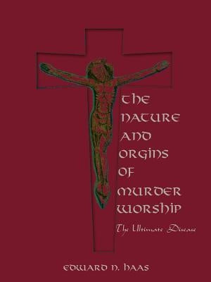 The Nature and Origins of Murder Worship: The Ultimate Disease by Haas, Edward N.