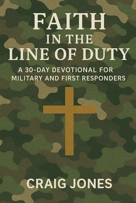 Faith In the Line of Duty: A 30-Day Devotional for Military and First Responders by Jones, Craig