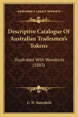 Descriptive Catalogue Of Australian Tradesmen's Tokens: Illustrated With Woodcuts (1883) by Stainsfield, C. W.