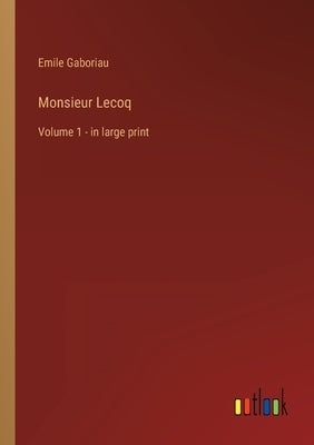 Monsieur Lecoq: Volume 1 - in large print by Gaboriau, Emile