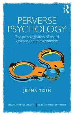 Perverse Psychology: The pathologization of sexual violence and transgenderism by Tosh, Jem