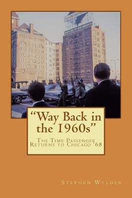 Way Back in the 1960s: The Time Passenger Returns to Chicago '68 by Wylder, Stephen Crews