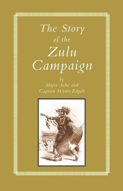 STORY of THE ZULU CAMPAIGN by By Maj Ashe and Capt Wyatt-Edgell