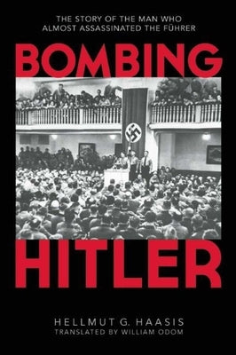 Bombing Hitler: The Story of the Man Who Almost Assassinated the Führer by Haasis, Hellmut G.