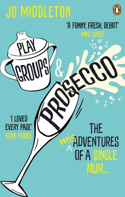 Playgroups and Prosecco: The (Mis)Adventures of a Single Mum by Middleton, Jo