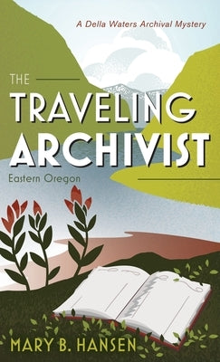 The Traveling Archivist: Eastern Oregon by Hansen, Mary B.