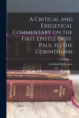 A Critical and Exegetical Commentary on the First Epistle of St. Paul to the Corinthians by Archibald, Robertson