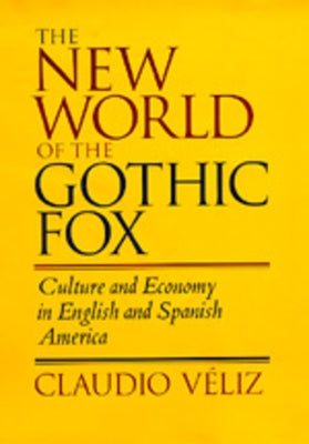 The New World of the Gothic Fox: Culture and Economy in English and Spanish America by Veliz, Claudio