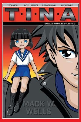 The Omega Chronicles Volume 3: T.I.N.A Technical. Intelligence. Networking. Archetype by Wells, Mack