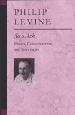 So Ask: Essays, Conversations, and Interviews by Levine, Philip