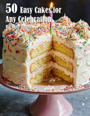 50 Easy Cakes for Any Celebration by Johnson, Kelly