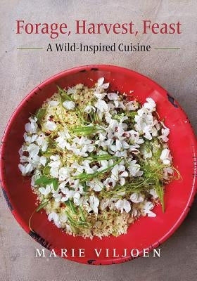 Forage, Harvest, Feast: A Wild-Inspired Cuisine by Viljoen, Marie