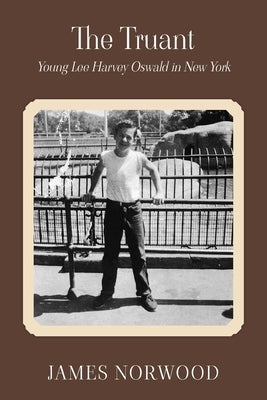 The Truant: Young Lee Harvey Oswald in New York by Norwood, James
