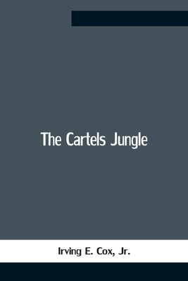 The Cartels Jungle by E. Cox, Irving, Jr.