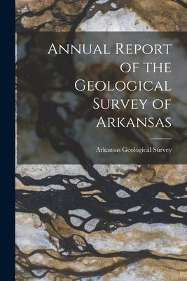 Annual Report of the Geological Survey of Arkansas by Survey, Arkansas Geological