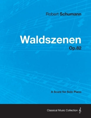Waldszenen - A Score for Solo Piano Op.82 by Schumann, Robert